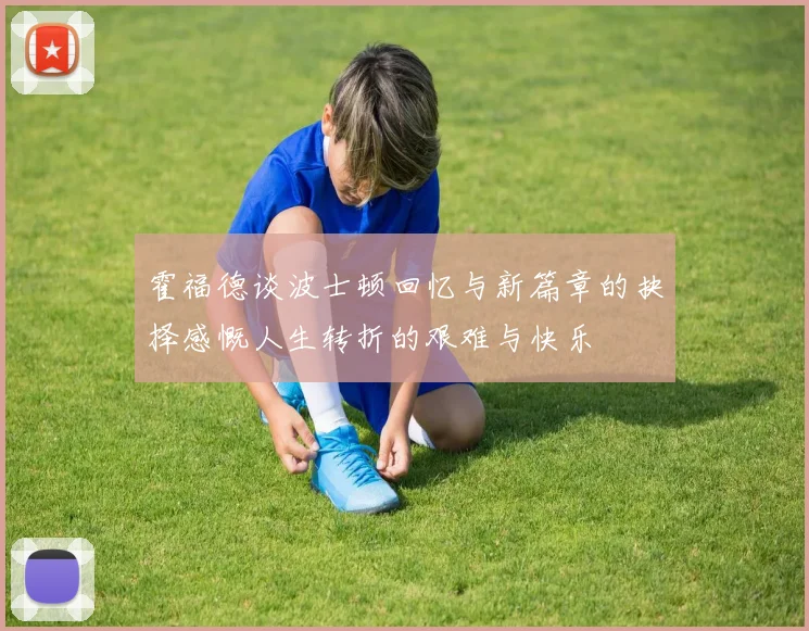 霍福德谈波士顿回忆与新篇章的抉择感慨人生转折的艰难与快乐