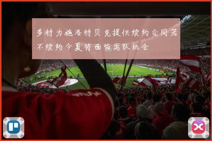 多特为施洛特贝克提供续约合同若不续约今夏将面临离队机会
