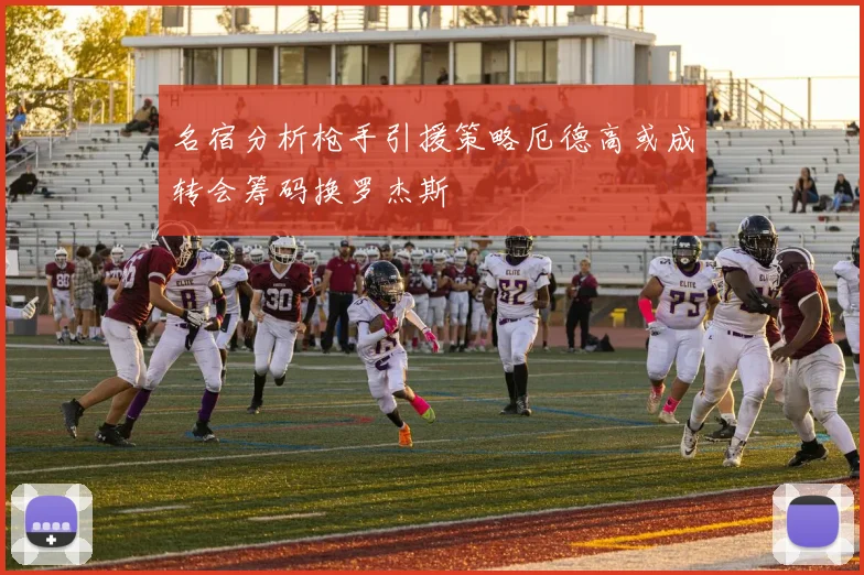 名宿分析枪手引援策略厄德高或成转会筹码换罗杰斯
