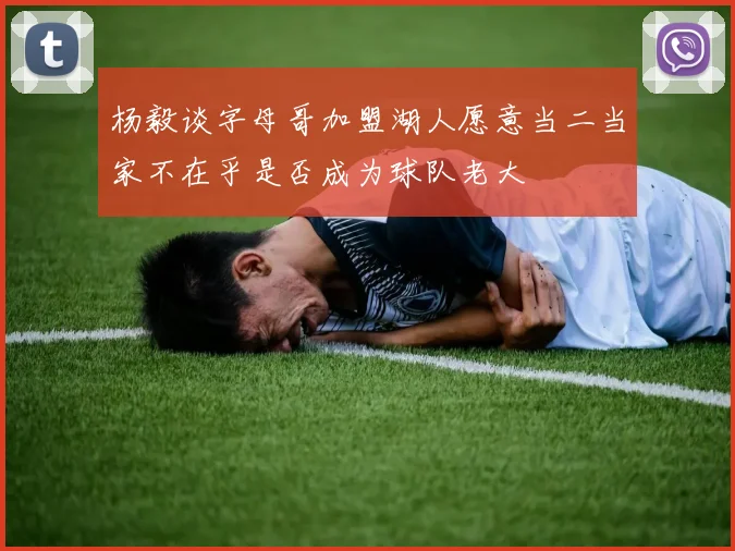 杨毅谈字母哥加盟湖人愿意当二当家不在乎是否成为球队老大