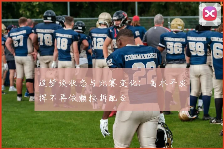 追梦谈状态与比赛变化：高水平发挥不再依赖挡拆配合