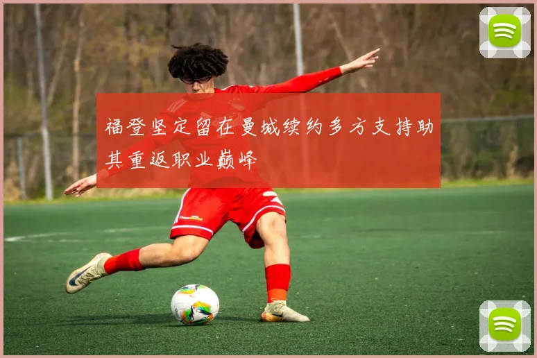 福登坚定留在曼城续约多方支持助其重返职业巅峰