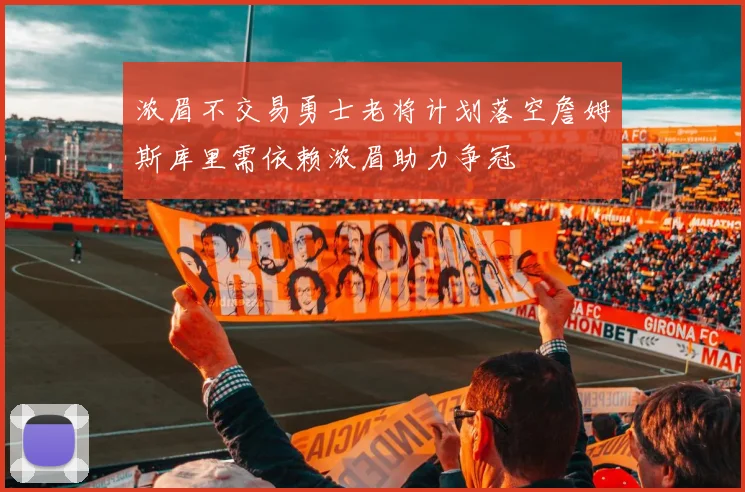 浓眉不交易勇士老将计划落空詹姆斯库里需依赖浓眉助力争冠